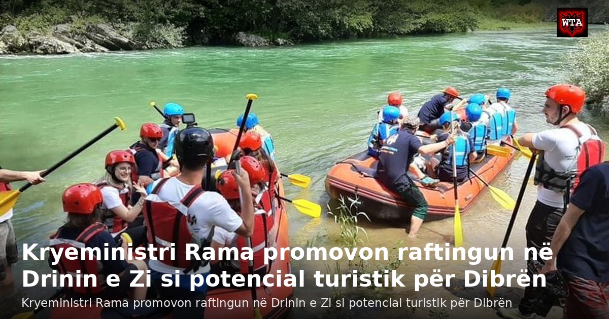 Kryeministri Rama promovon raftingun në Drinin e Zi si potencial turistik për Dibrën