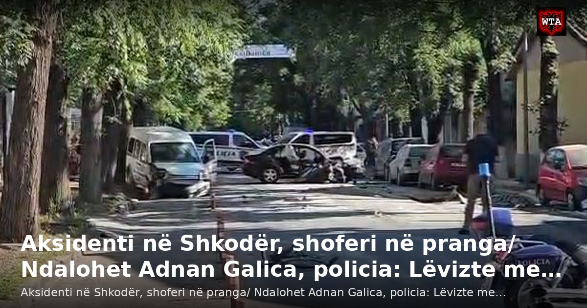 Aksidenti në Shkodër, shoferi në pranga/ Ndalohet Adnan Galica, policia: Lëvizte me…