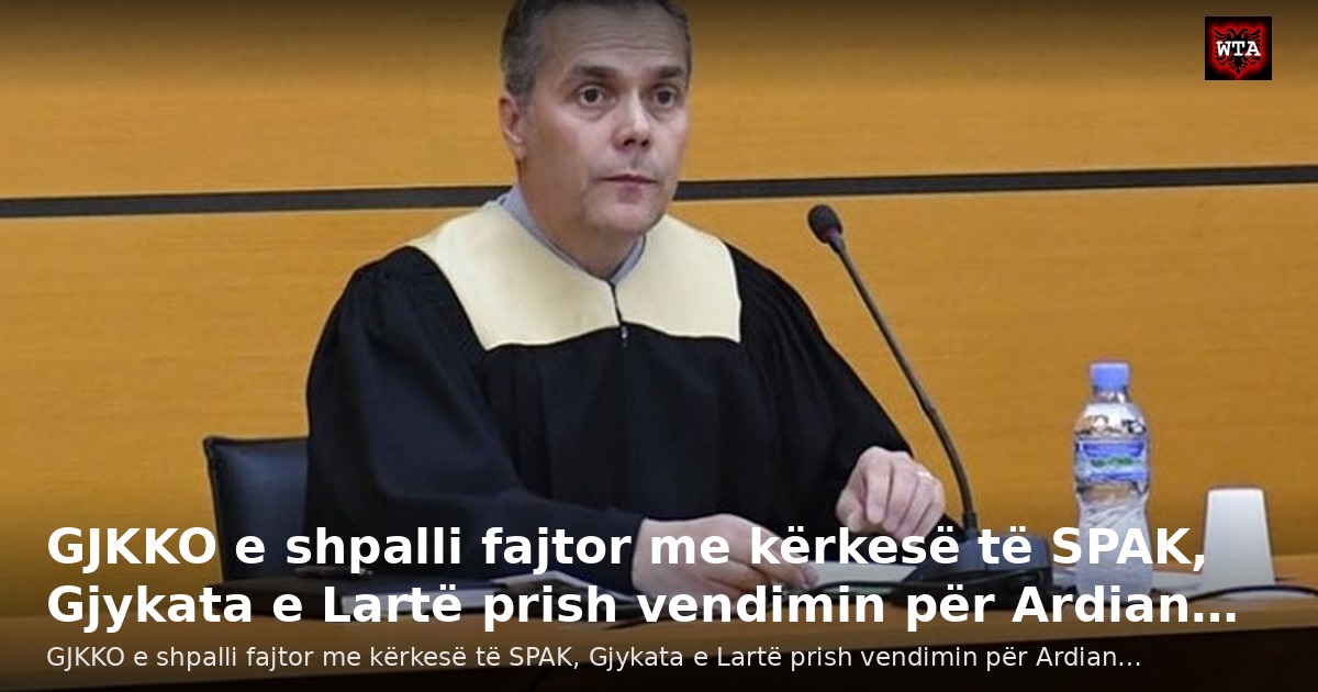 GJKKO e shpalli fajtor me kërkesë të SPAK, Gjykata e Lartë prish vendimin për Ardian…