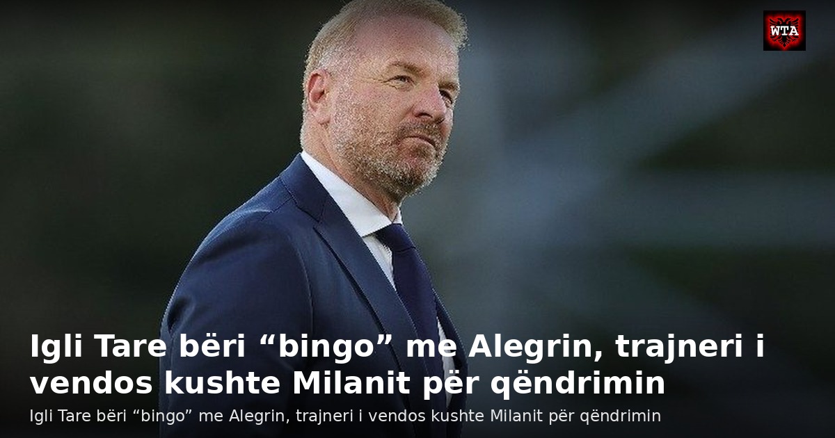 Igli Tare bëri “bingo” me Alegrin, trajneri i vendos kushte Milanit për qëndrimin