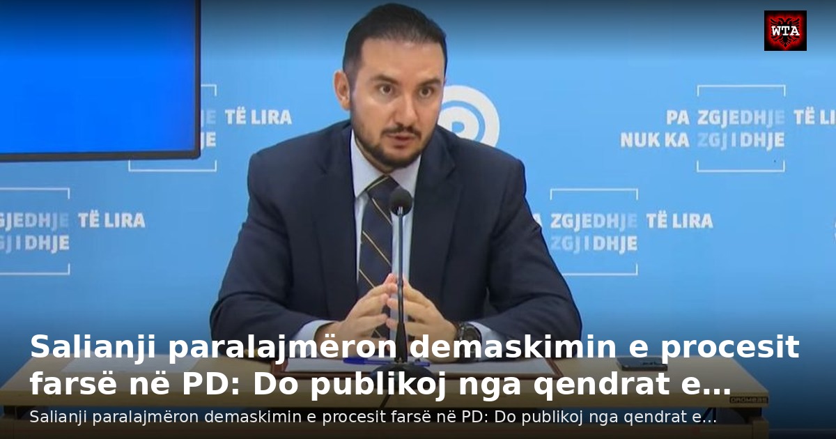 Salianji paralajmëron demaskimin e procesit farsë në PD: Do publikoj nga qendrat e…