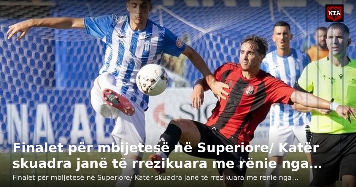 Finalet për mbijetesë në Superiore/ Katër skuadra janë të rrezikuara me rënie nga…