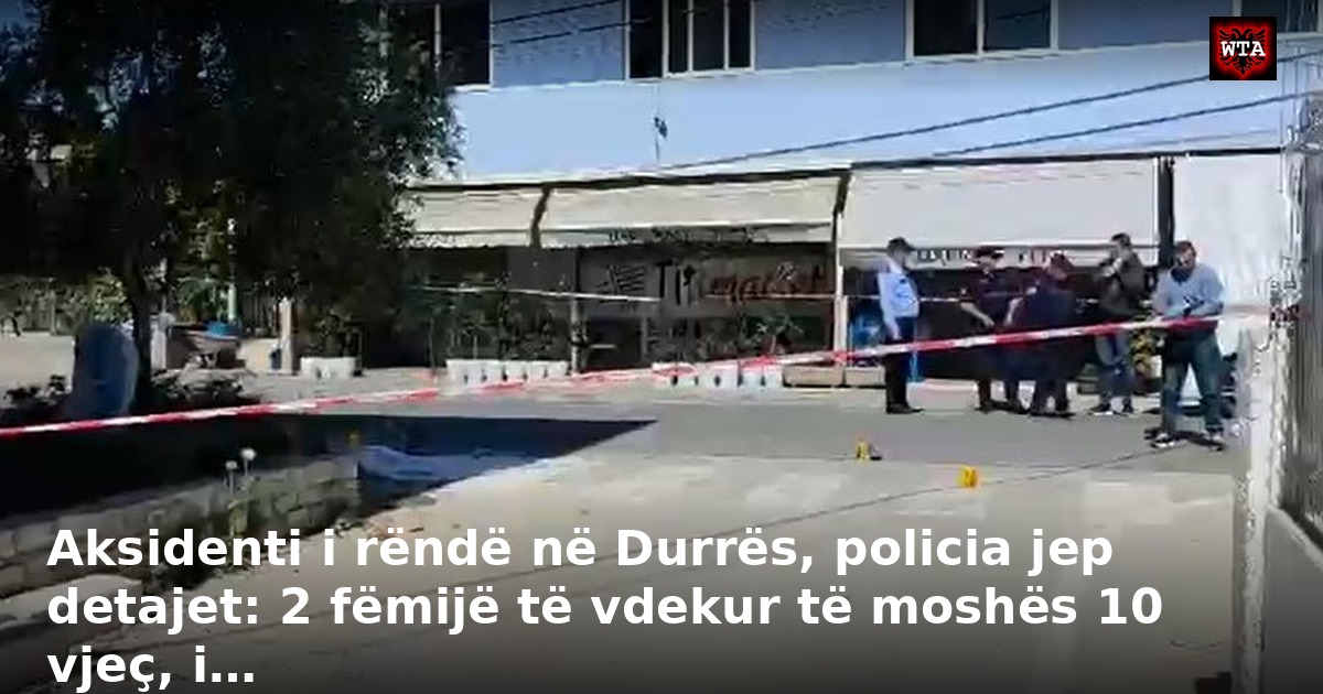 Aksidenti i rëndë në Durrës, policia jep detajet: 2 fëmijë të vdekur të moshës 10 vjeç, i…