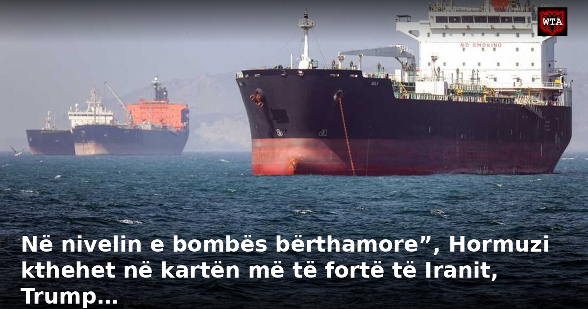 Në nivelin e bombës bërthamore”, Hormuzi kthehet në kartën më të fortë të Iranit, Trump…