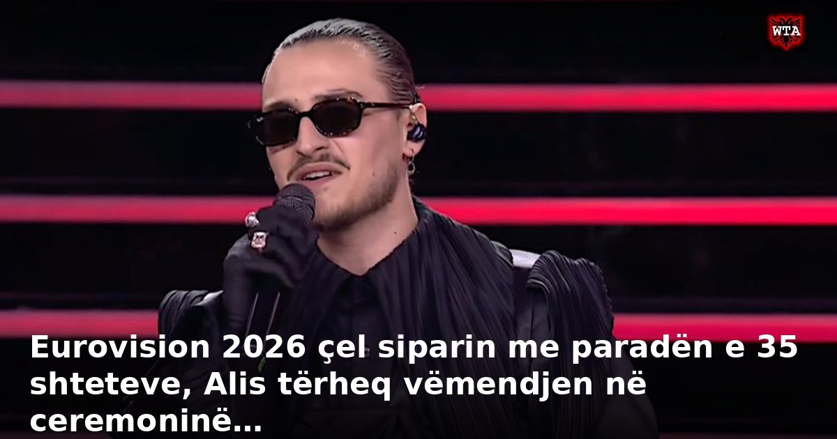 Eurovision 2026 çel siparin me paradën e 35 shteteve, Alis tërheq vëmendjen në ceremoninë…