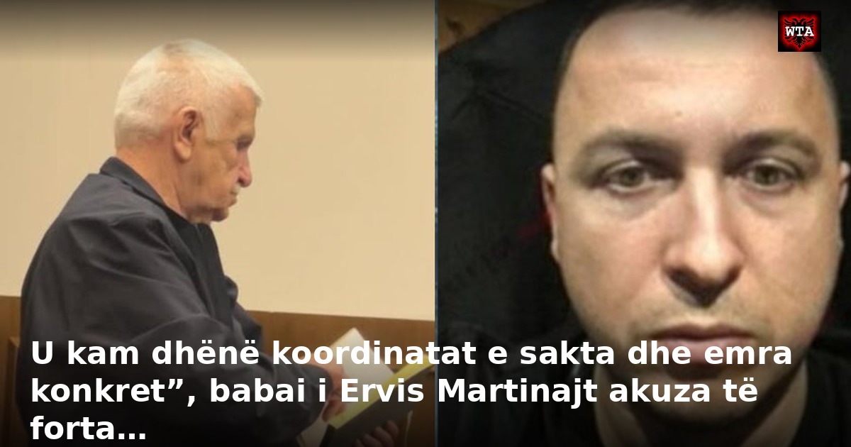 U kam dhënë koordinatat e sakta dhe emra konkret”, babai i Ervis Martinajt akuza të forta…