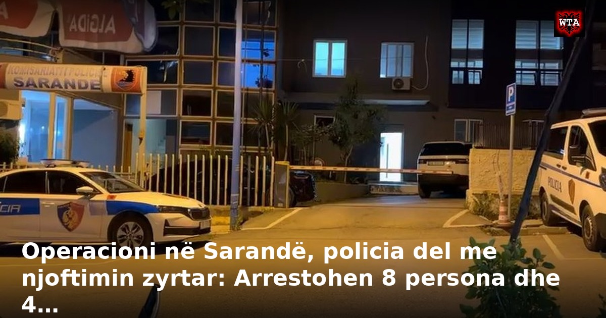 Operacioni në Sarandë, policia del me njoftimin zyrtar: Arrestohen 8 persona dhe 4…