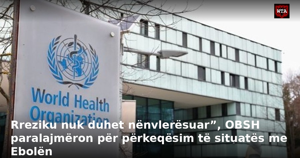 Rreziku nuk duhet nënvlerësuar”, OBSH paralajmëron për përkeqësim të situatës me Ebolën
