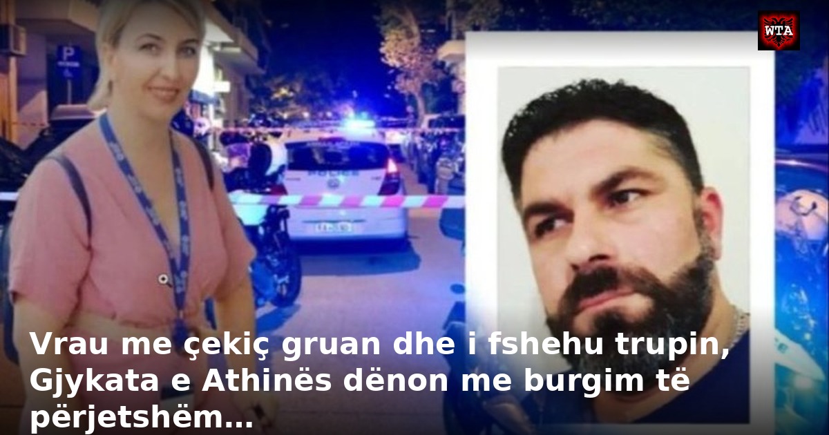 Vrau me çekiç gruan dhe i fshehu trupin, Gjykata e Athinës dënon me burgim të përjetshëm…