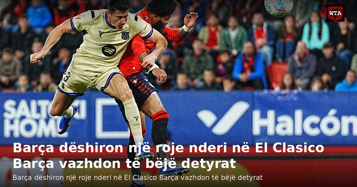 Barça dëshiron një roje nderi në El Clasico Barça vazhdon të bëjë detyrat