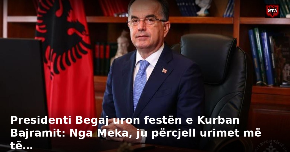 Presidenti Begaj uron festën e Kurban Bajramit: Nga Meka, ju përcjell urimet më të…