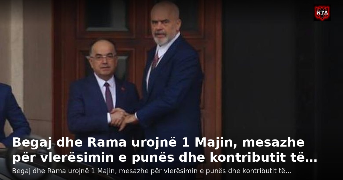 Begaj dhe Rama urojnë 1 Majin, mesazhe për vlerësimin e punës dhe kontributit të…