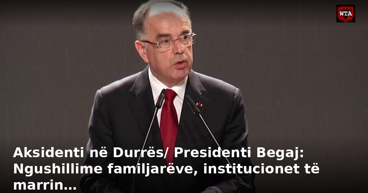Aksidenti në Durrës/ Presidenti Begaj: Ngushillime familjarëve, institucionet të marrin…