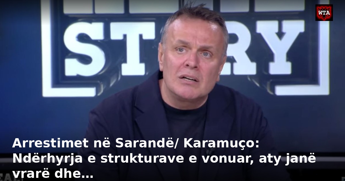 Arrestimet në Sarandë/ Karamuço: Ndërhyrja e strukturave e vonuar, aty janë vrarë dhe…