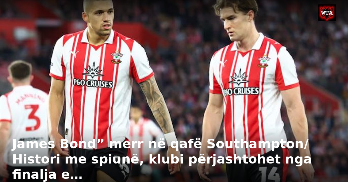 James Bond” merr në qafë Southampton/ Histori me spiunë, klubi përjashtohet nga finalja e…