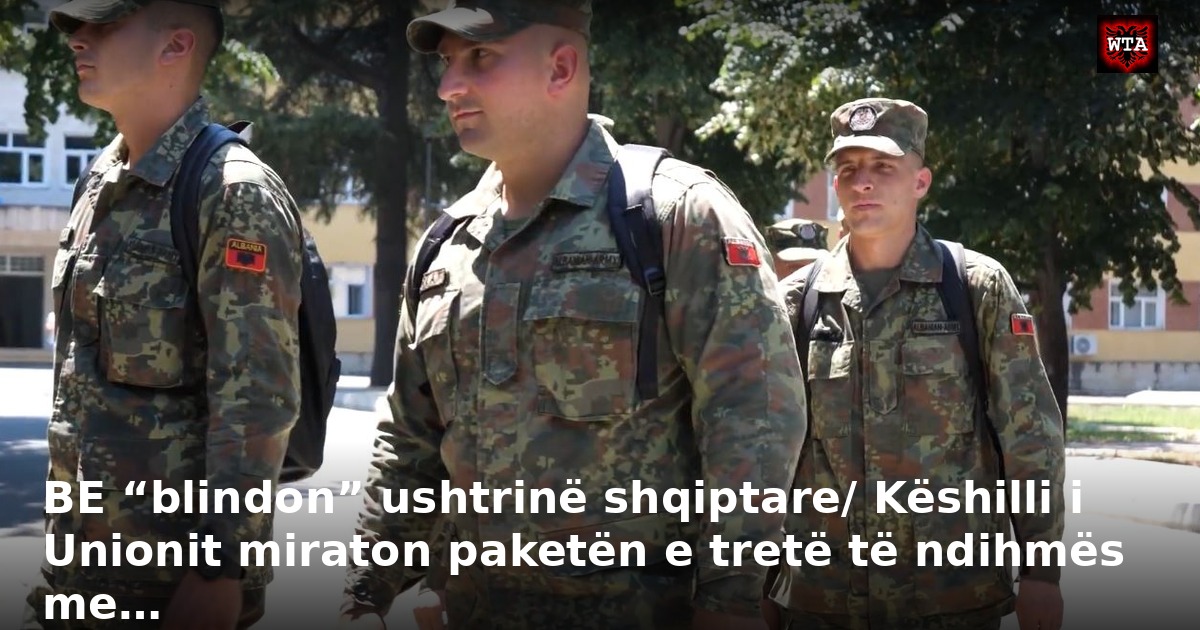 BE “blindon” ushtrinë shqiptare/ Këshilli i Unionit miraton paketën e tretë të ndihmës me…