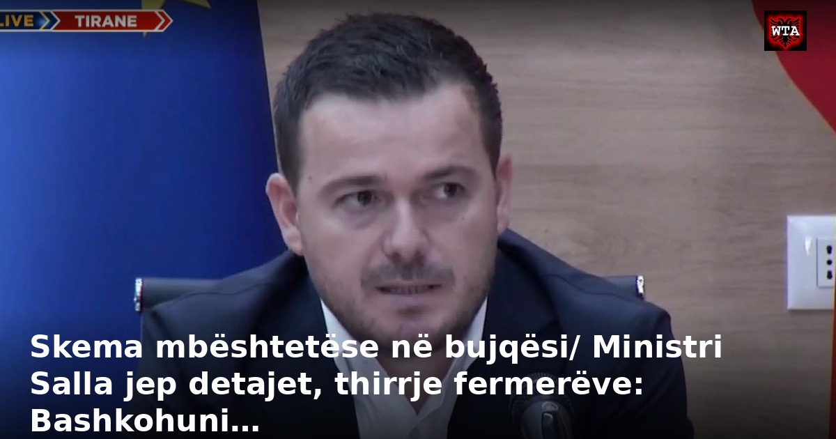 Skema mbështetëse në bujqësi/ Ministri Salla jep detajet, thirrje fermerëve: Bashkohuni…