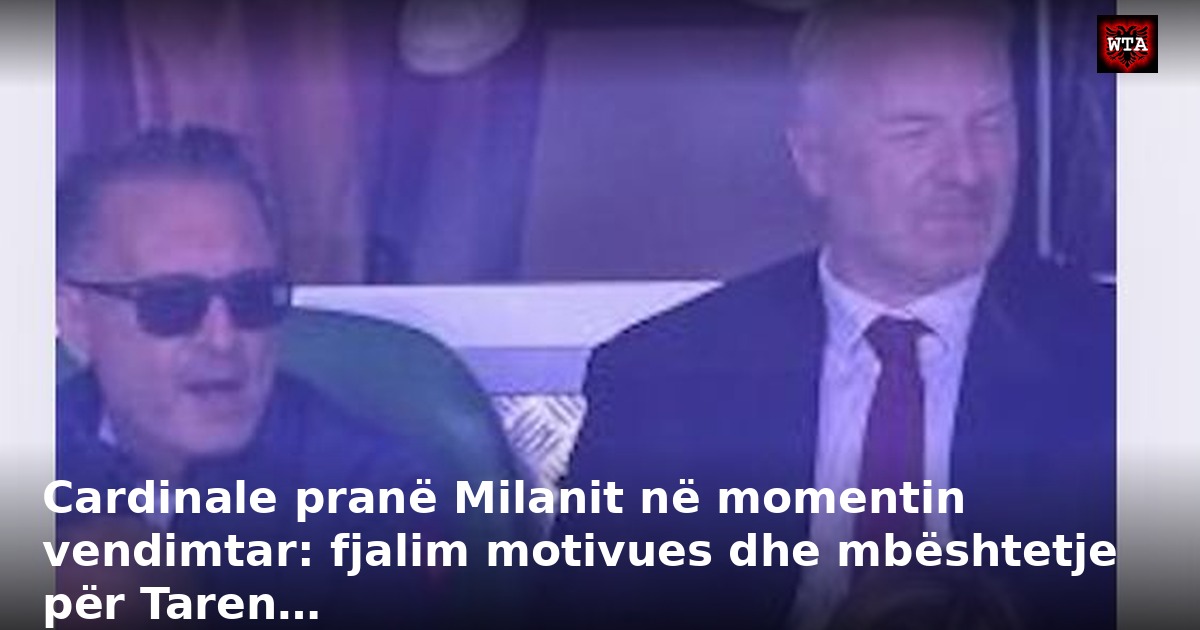 Cardinale pranë Milanit në momentin vendimtar: fjalim motivues dhe mbështetje për Taren…
