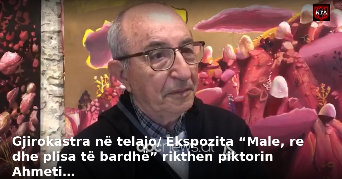 Gjirokastra në telajo/ Ekspozita “Male, re dhe plisa të bardhë” rikthen piktorin Ahmeti…