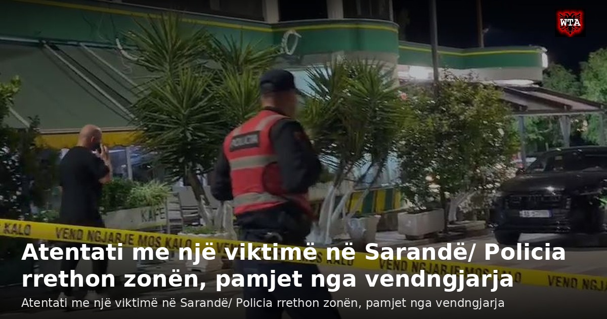 Atentati me një viktimë në Sarandë/ Policia rrethon zonën, pamjet nga vendngjarja