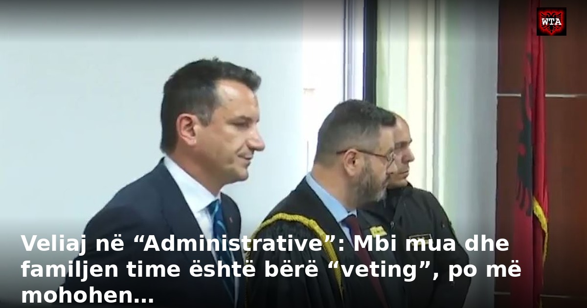 Veliaj në “Administrative”: Mbi mua dhe familjen time është bërë “veting”, po më mohohen…
