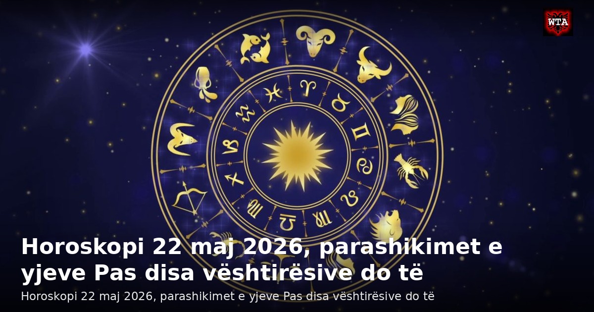 Horoskopi 22 maj 2026, parashikimet e yjeve Pas disa vështirësive do të