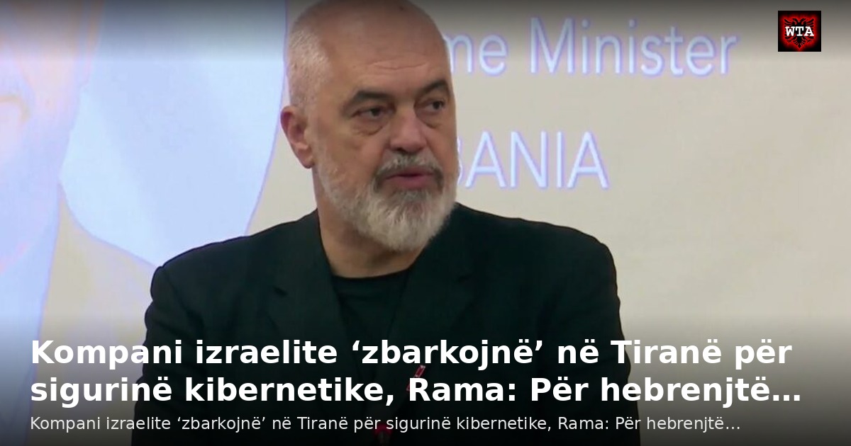 Kompani izraelite ‘zbarkojnë’ në Tiranë për sigurinë kibernetike, Rama: Për hebrenjtë…