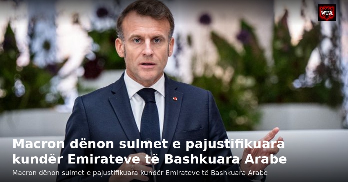 Macron dënon sulmet e pajustifikuara kundër Emirateve të Bashkuara Arabe