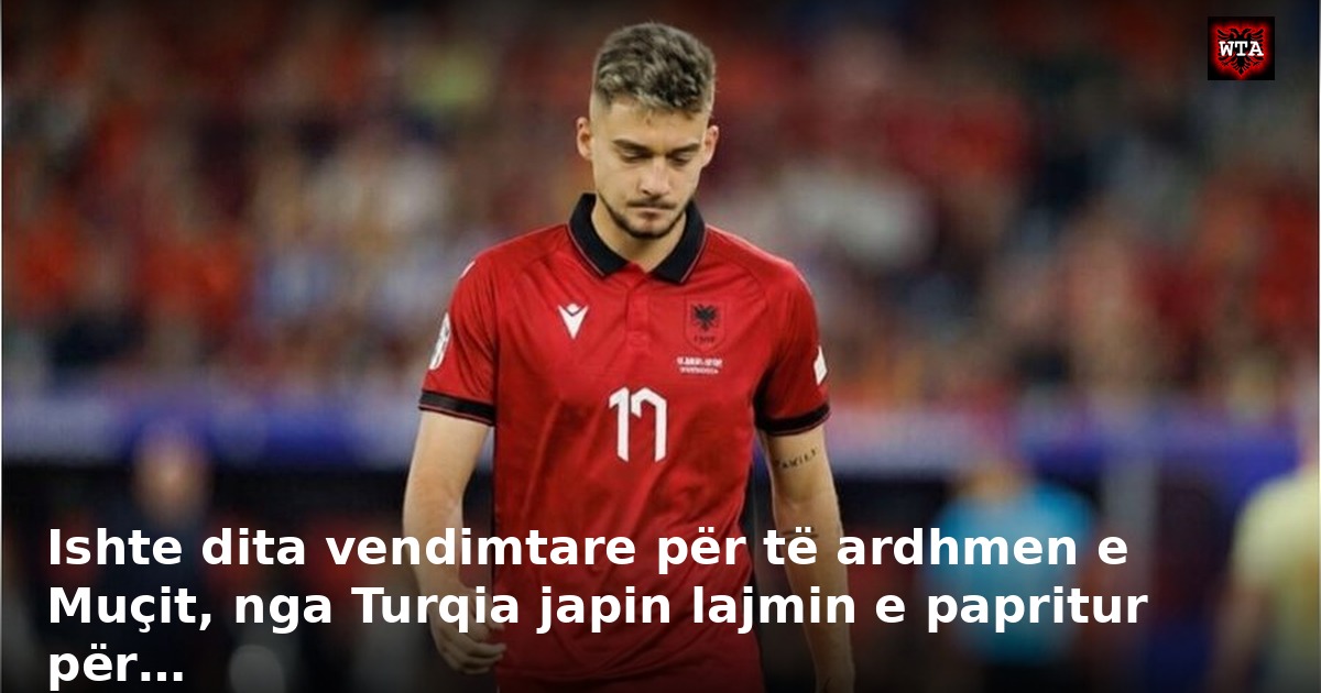 Ishte dita vendimtare për të ardhmen e Muçit, nga Turqia japin lajmin e papritur për…