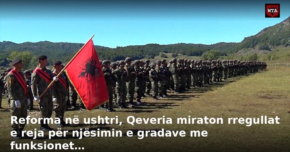 Reforma në ushtri, Qeveria miraton rregullat e reja për njësimin e gradave me funksionet…