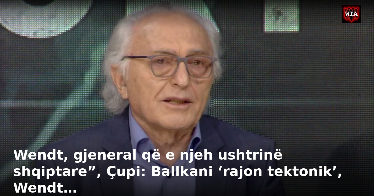Wendt, gjeneral që e njeh ushtrinë shqiptare”, Çupi: Ballkani ‘rajon tektonik’, Wendt…