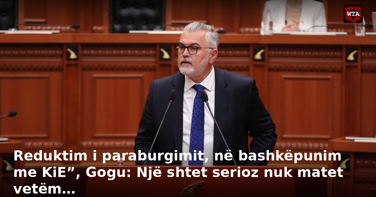 Reduktim i paraburgimit, në bashkëpunim me KiE”, Gogu: Një shtet serioz nuk matet vetëm…
