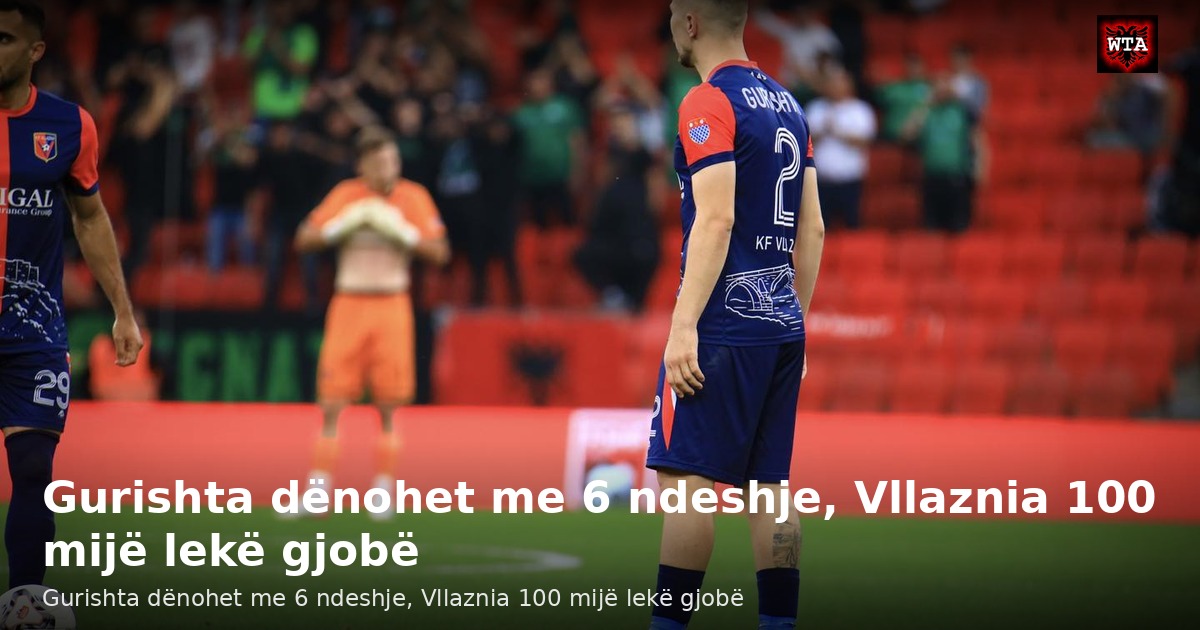 Gurishta dënohet me 6 ndeshje, Vllaznia 100 mijë lekë gjobë