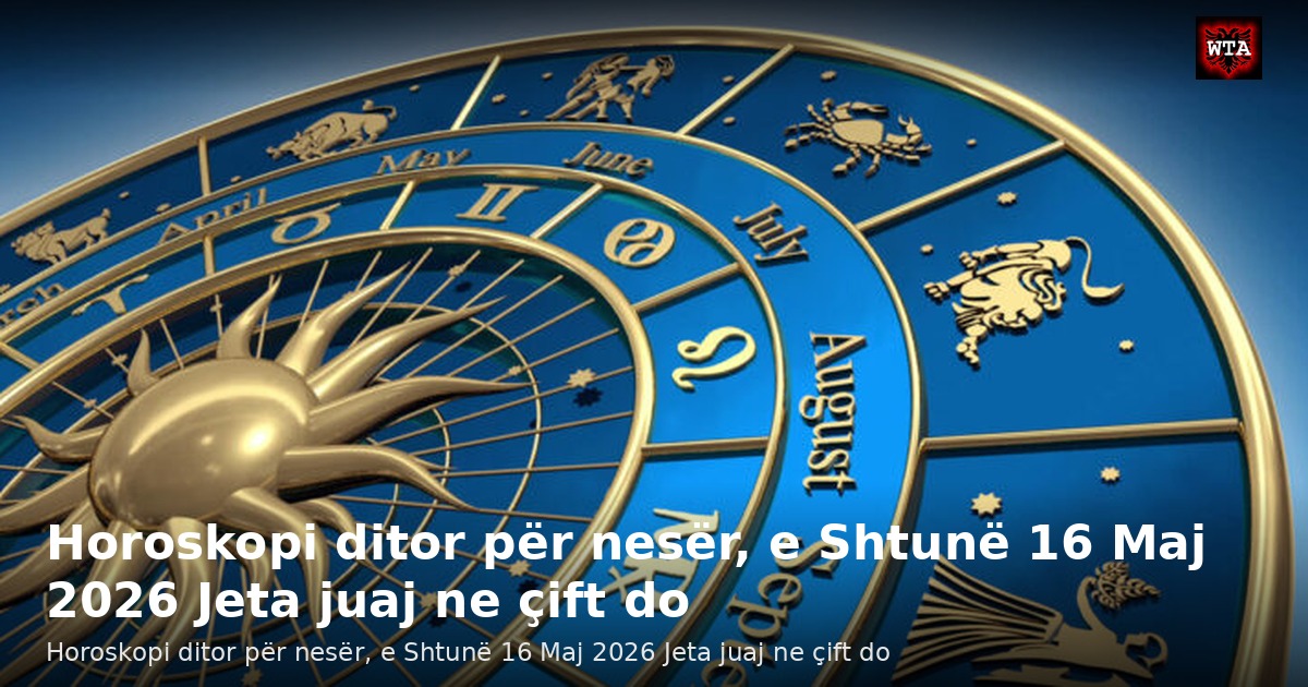 Horoskopi ditor për nesër, e Shtunë 16 Maj 2026 Jeta juaj ne çift do