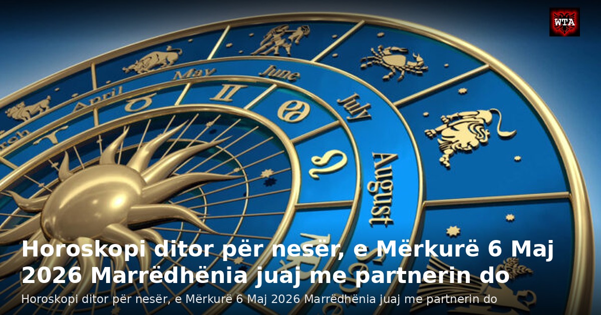 Horoskopi ditor për nesër, e Mërkurë 6 Maj 2026 Marrëdhënia juaj me partnerin do