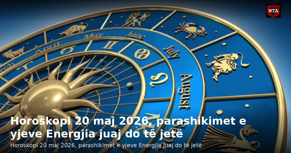Horoskopi 20 maj 2026, parashikimet e yjeve Energjia juaj do të jetë