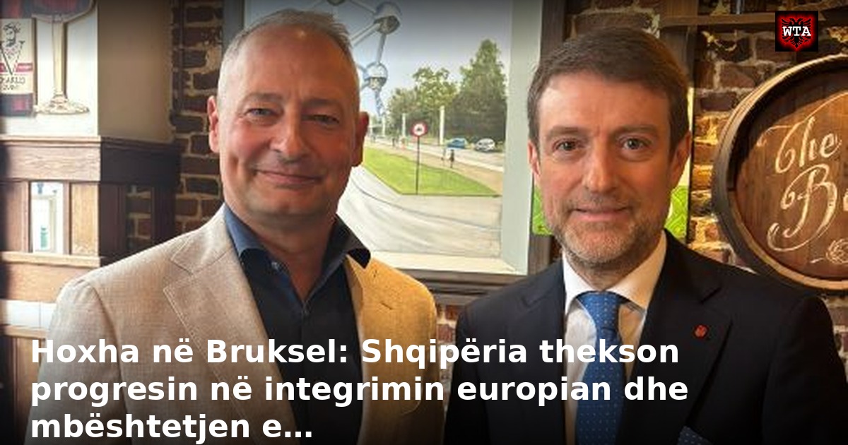 Hoxha në Bruksel: Shqipëria thekson progresin në integrimin europian dhe mbështetjen e…