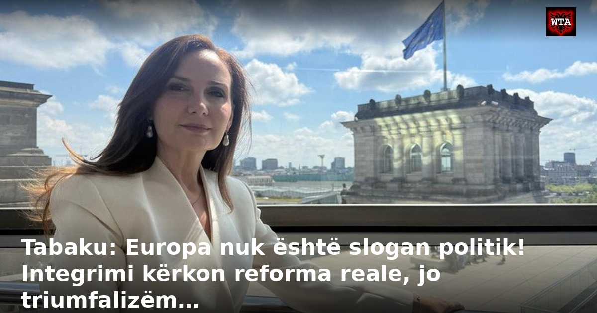 Tabaku: Europa nuk është slogan politik! Integrimi kërkon reforma reale, jo triumfalizëm…