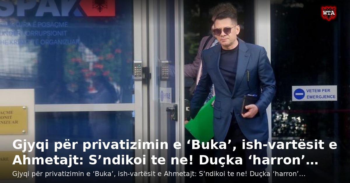 Gjyqi për privatizimin e ‘Buka’, ish-vartësit e Ahmetajt: S’ndikoi te ne! Duçka ‘harron’…