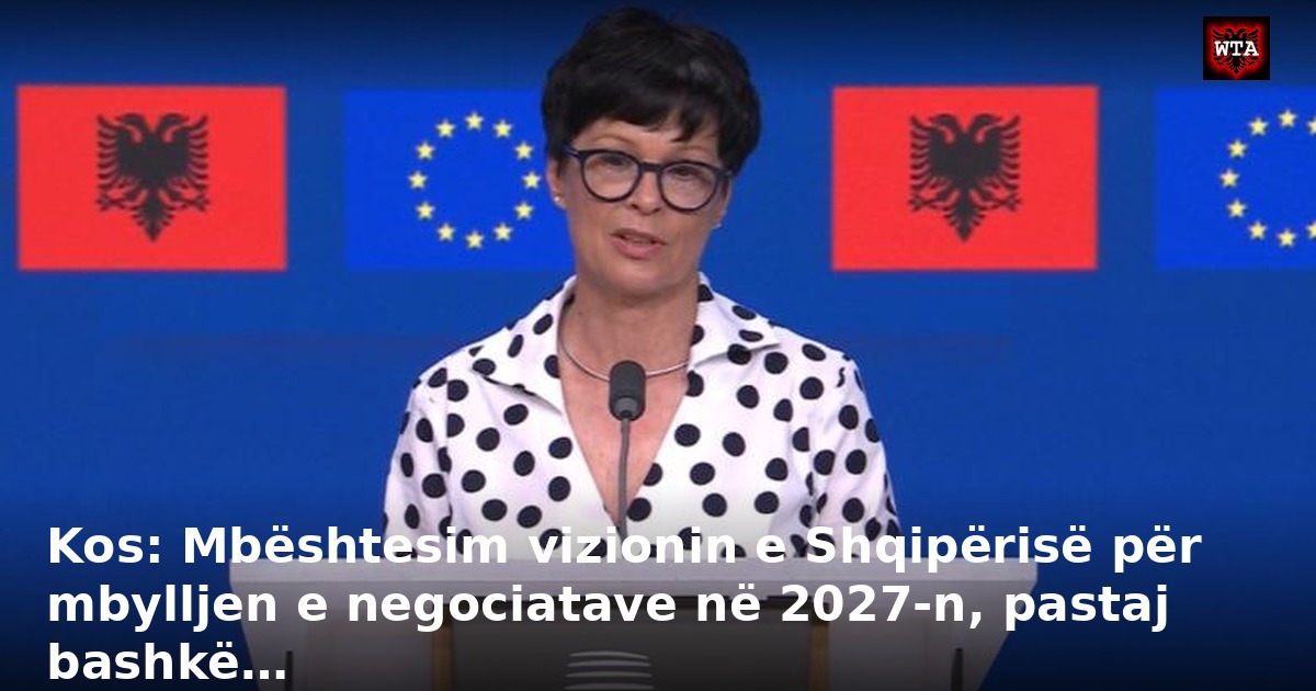 Kos: Mbështesim vizionin e Shqipërisë për mbylljen e negociatave në 2027-n, pastaj bashkë…