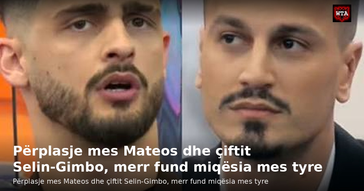Përplasje mes Mateos dhe çiftit Selin-Gimbo, merr fund miqësia mes tyre