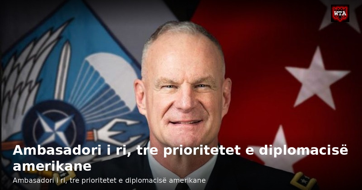 Ambasadori i ri, tre prioritetet e diplomacisë amerikane