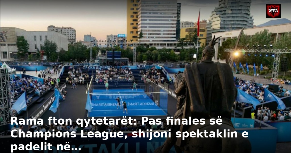 Rama fton qytetarët: Pas finales së Champions League, shijoni spektaklin e padelit në…