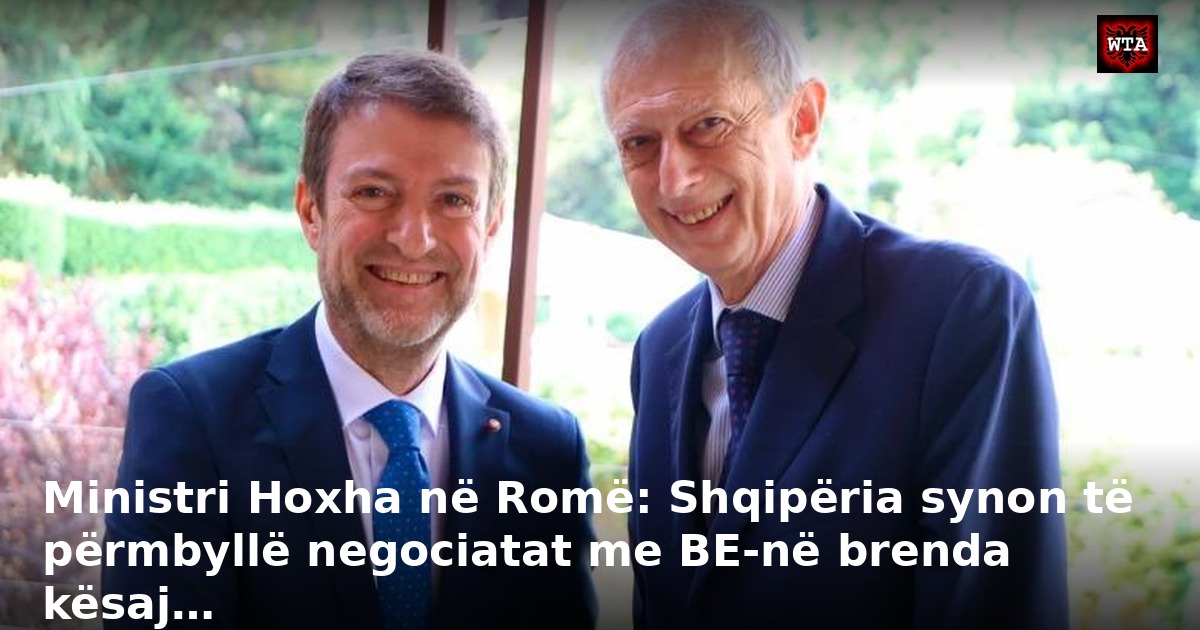 Ministri Hoxha në Romë: Shqipëria synon të përmbyllë negociatat me BE-në brenda kësaj…