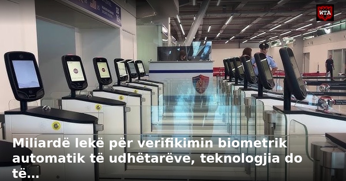 Miliardë lekë për verifikimin biometrik automatik të udhëtarëve, teknologjia do të…