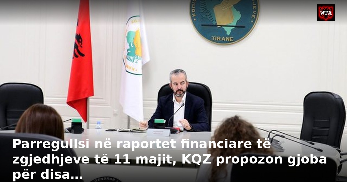 Parregullsi në raportet financiare të zgjedhjeve të 11 majit, KQZ propozon gjoba për disa…