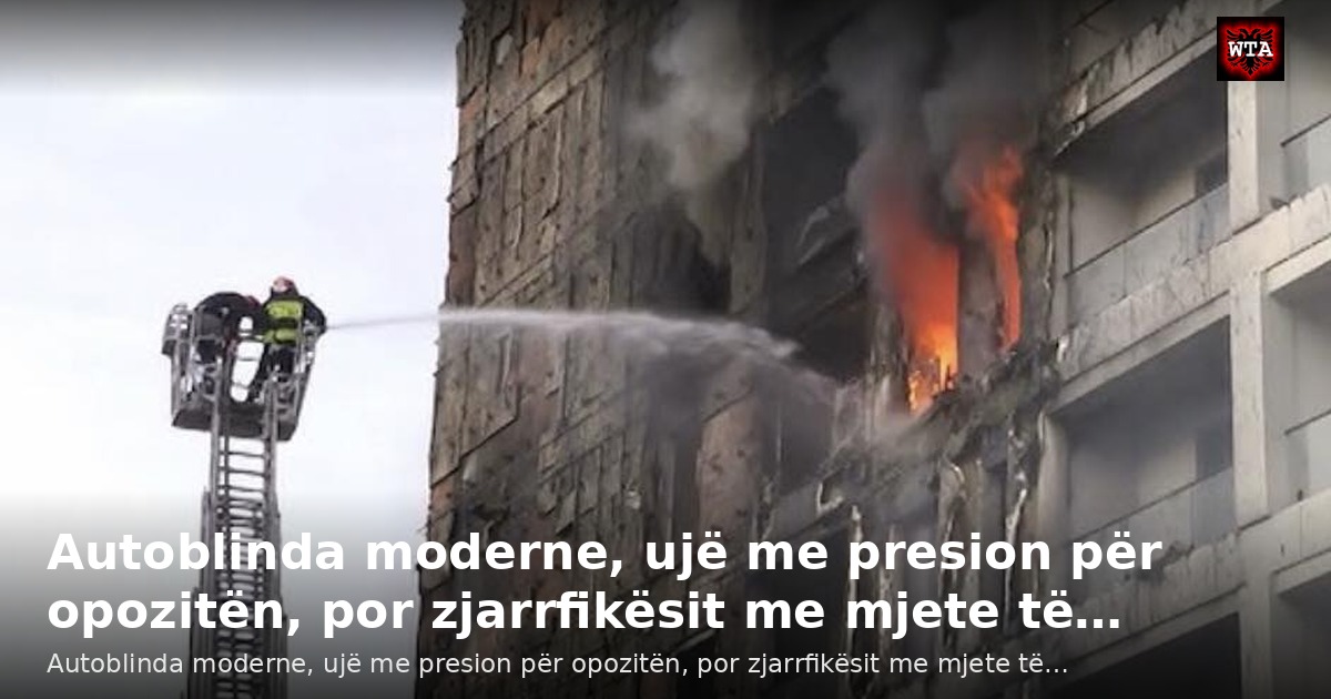 Autoblinda moderne, ujë me presion për opozitën, por zjarrfikësit me mjete të…