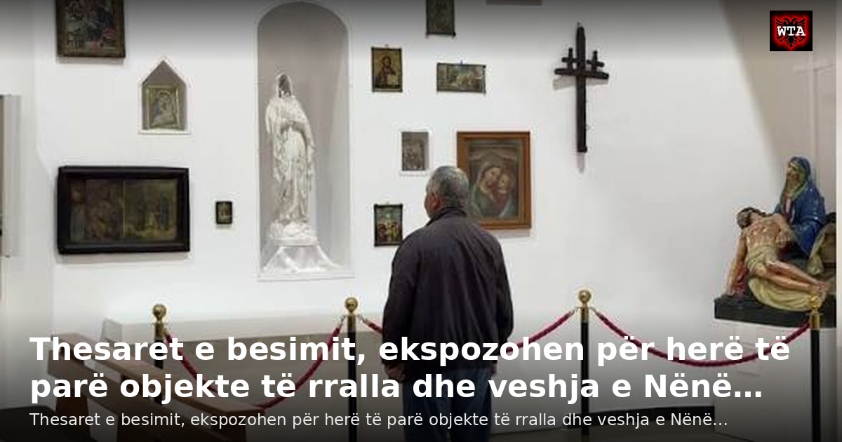 Thesaret e besimit, ekspozohen për herë të parë objekte të rralla dhe veshja e Nënë…