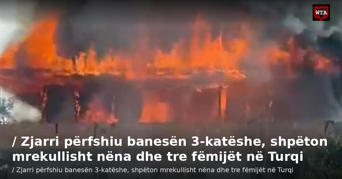 / Zjarri përfshiu banesën 3-katëshe, shpëton mrekullisht nëna dhe tre fëmijët në Turqi