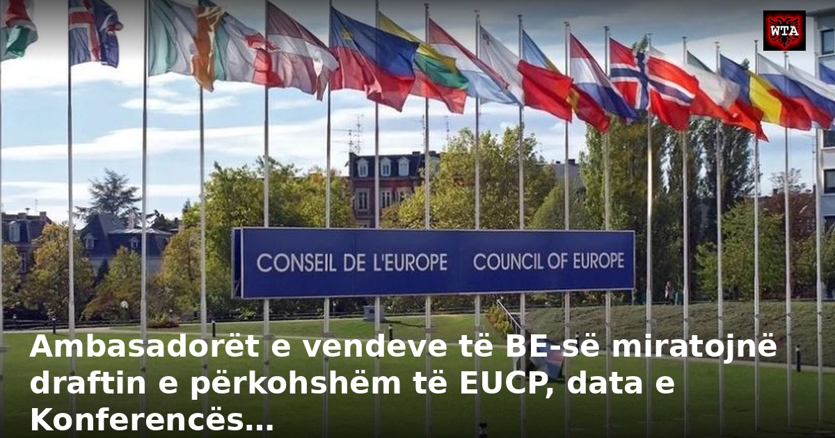 Ambasadorët e vendeve të BE-së miratojnë draftin e përkohshëm të EUCP, data e Konferencës…